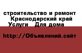 строительство и ремонт - Краснодарский край Услуги » Для дома   